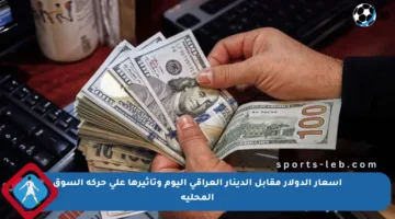 أسعار الدولار مقابل الدينار العراقي اليوم وتأثيرها على حركة السوق المحلية